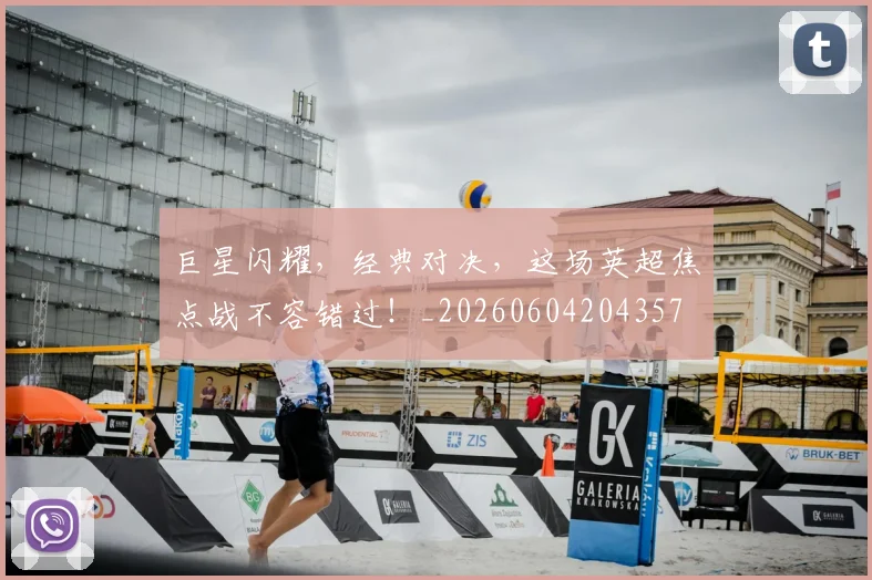 巨星闪耀，经典对决，这场英超焦点战不容错过！_20260604204357