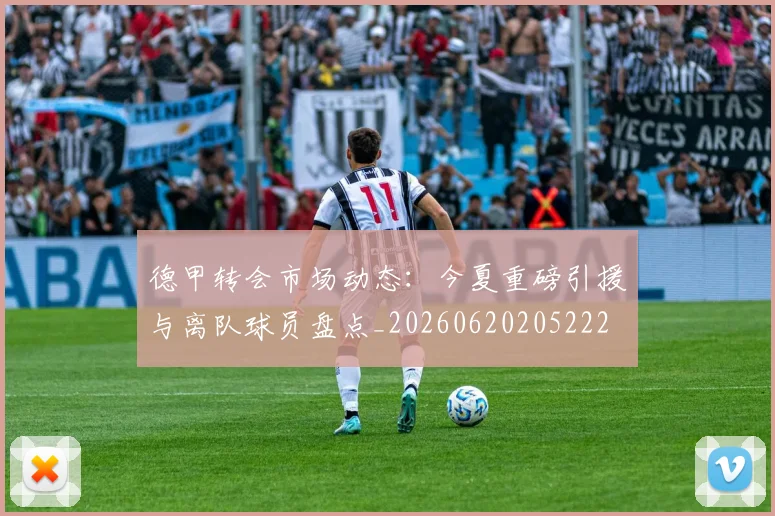德甲转会市场动态:今夏重磅引援与离队球员盘点_20260620205222