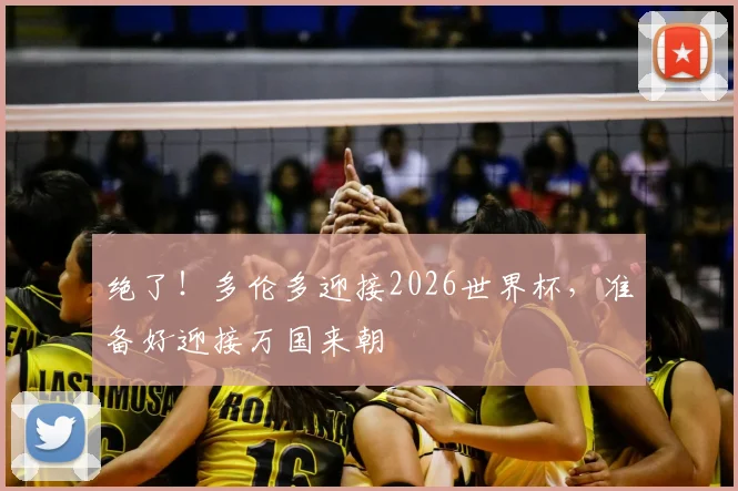 绝了!多伦多迎接2026世界杯,准备好迎接万国来朝