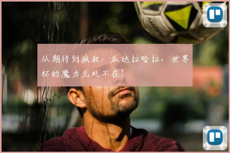 从期待到疯狂,瓜达拉哈拉,世界杯的魔力无处不在!