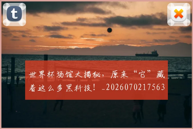 世界杯场馆大揭秘,原来“它”藏着这么多黑科技!_20260702175635