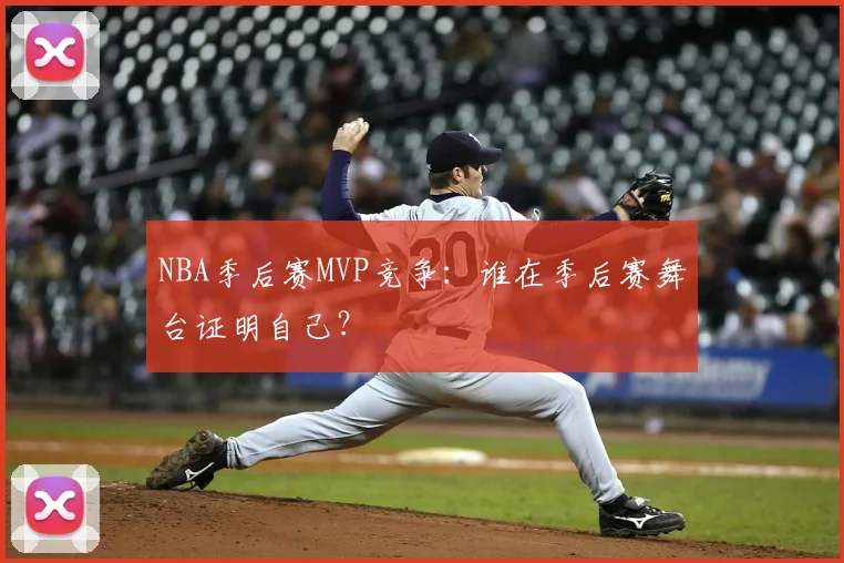 NBA季后赛MVP竞争:谁在季后赛舞台证明自己?