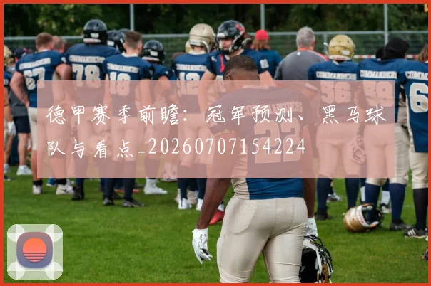 德甲赛季前瞻:冠军预测、黑马球队与看点_20260707154224
