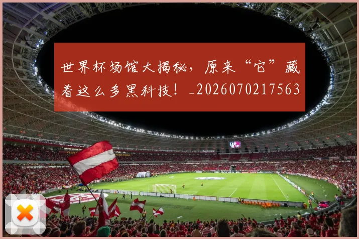 世界杯场馆大揭秘，原来“它”藏着这么多黑科技！_20260702175635