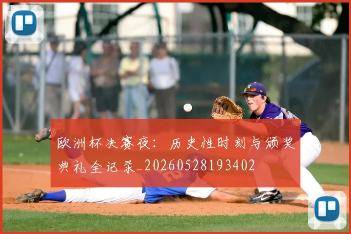 欧洲杯决赛夜:历史性时刻与颁奖典礼全记录_20260528193402