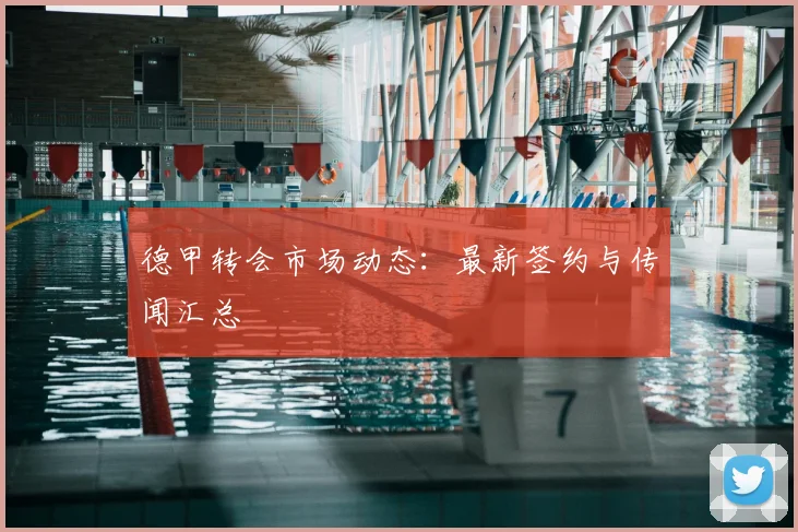 德甲转会市场动态：最新签约与传闻汇总