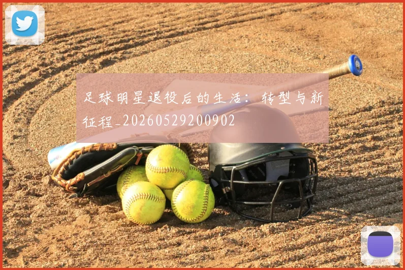 足球明星退役后的生活：转型与新征程_20260529200902