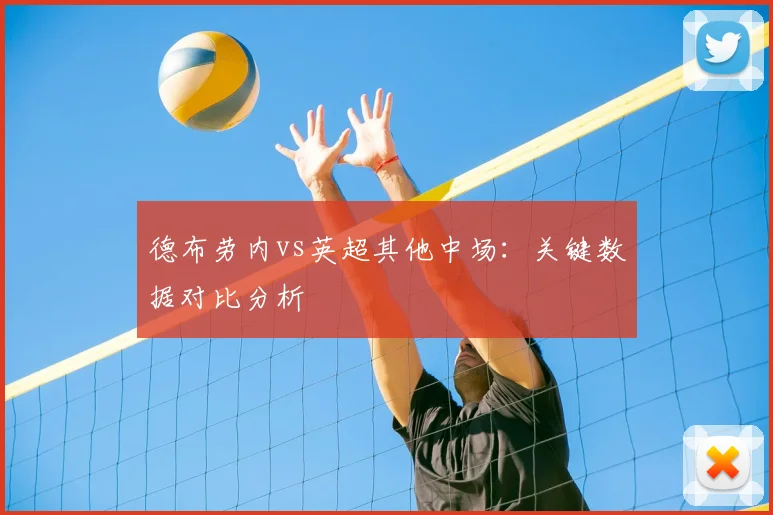 德布劳内vs英超其他中场:关键数据对比分析