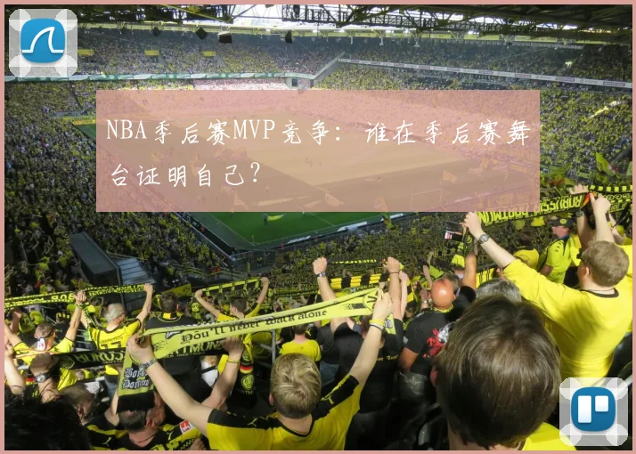 NBA季后赛MVP竞争：谁在季后赛舞台证明自己？