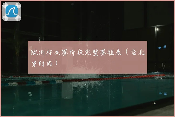 欧洲杯决赛阶段完整赛程表（含北京时间）