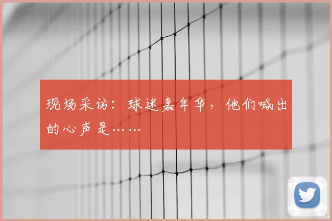 现场采访:球迷嘉年华,他们喊出的心声是……