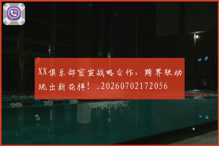 XX俱乐部官宣战略合作，跨界联动玩出新花样！_20260702172056
