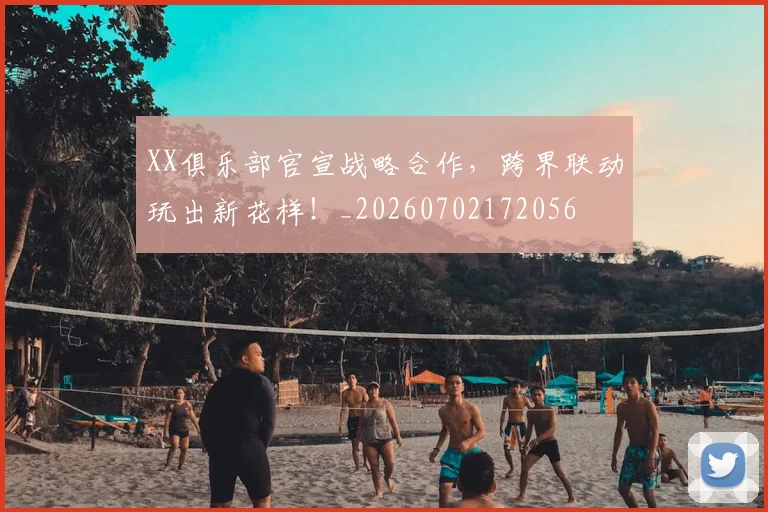 XX俱乐部官宣战略合作，跨界联动玩出新花样！_20260702172056