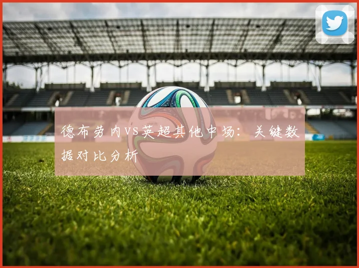 德布劳内vs英超其他中场：关键数据对比分析