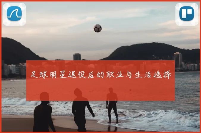 足球明星退役后的职业与生活选择