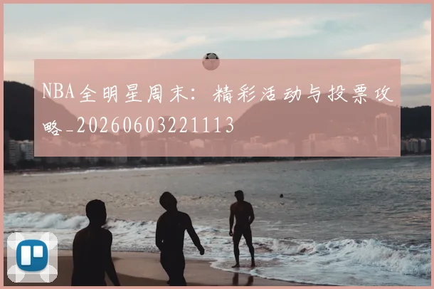 NBA全明星周末:精彩活动与投票攻略_20260603221113