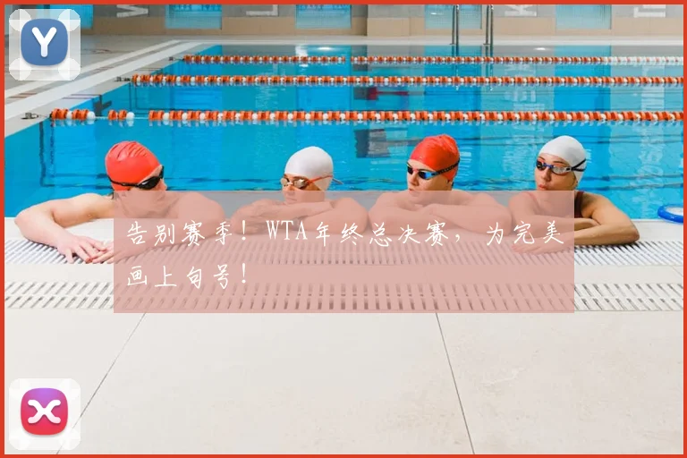 告别赛季！WTA年终总决赛，为完美画上句号！